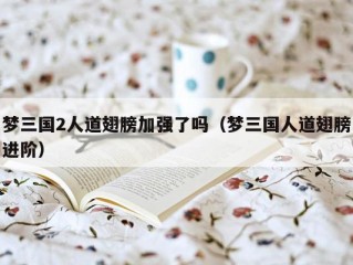 梦三国2人道翅膀加强了吗（梦三国人道翅膀进阶）