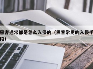 黑客通常都是怎么入侵的（黑客常见的入侵手段）