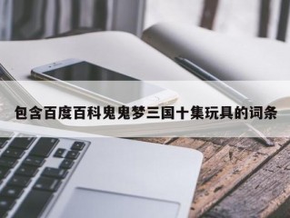 包含百度百科鬼鬼梦三国十集玩具的词条