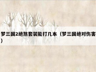 梦三国2绝煞套装能打几本（梦三国绝对伤害）