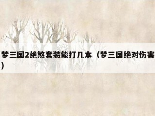 梦三国2绝煞套装能打几本（梦三国绝对伤害）