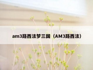 am3路西法梦三国（AM3路西法）