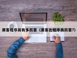 黑客程序员有多厉害（黑客比程序员厉害?）