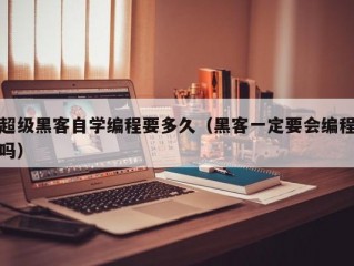 超级黑客自学编程要多久（黑客一定要会编程吗）