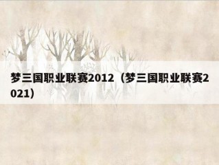 梦三国职业联赛2012（梦三国职业联赛2021）