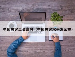 中国黑客工资高吗（中国黑客水平怎么样）