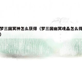 梦三国冥神怎么获得（梦三国幽冥魂晶怎么得）