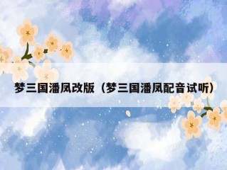 梦三国潘凤改版（梦三国潘凤配音试听）