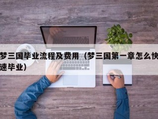 梦三国毕业流程及费用（梦三国第一章怎么快速毕业）