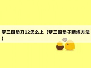 梦三国垫刀12怎么上（梦三国垫子精炼方法）