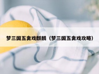 梦三国五禽戏麒麟（梦三国五禽戏攻略）