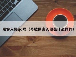 黑客入侵qq号（号被黑客入侵是什么样的）