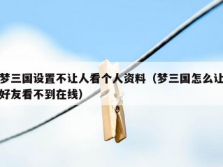 梦三国设置不让人看个人资料（梦三国怎么让好友看不到在线）