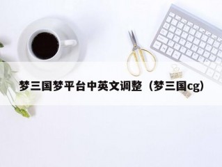 梦三国梦平台中英文调整（梦三国cg）