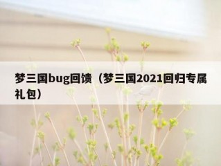 梦三国bug回馈（梦三国2021回归专属礼包）