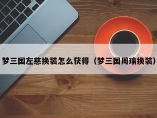 梦三国左慈换装怎么获得（梦三国周瑜换装）