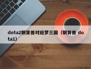 dota2钢背兽对应梦三国（钢背兽 dota1）