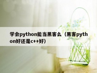 学会python能当黑客么（黑客python好还是c++好）