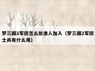 梦三国2军团怎么批准人加入（梦三国2军团士兵有什么用）