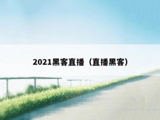 2021黑客直播（直播黑客）