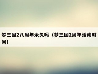 梦三国2八周年永久吗（梦三国2周年活动时间）