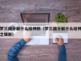 梦三国分解什么给神防（梦三国分解什么给神之镶嵌）