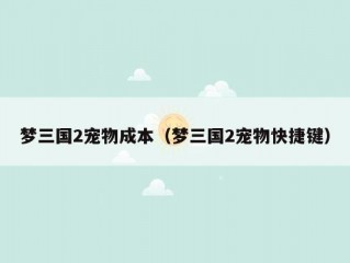 梦三国2宠物成本（梦三国2宠物快捷键）