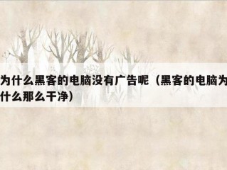 为什么黑客的电脑没有广告呢（黑客的电脑为什么那么干净）