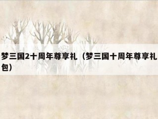 梦三国2十周年尊享礼（梦三国十周年尊享礼包）