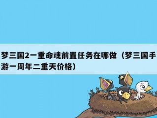 梦三国2一重命魂前置任务在哪做（梦三国手游一周年二重天价格）