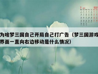 为啥梦三国自己开局自己打广告（梦三国游戏界面一直向右边移动是什么情况）