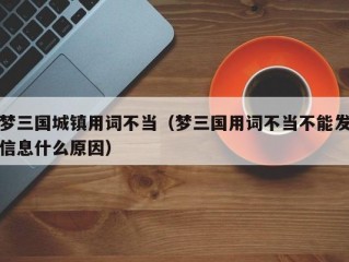 梦三国城镇用词不当（梦三国用词不当不能发信息什么原因）