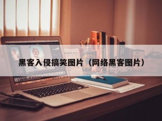 黑客入侵搞笑图片（网络黑客图片）