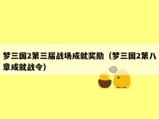 梦三国2第三届战场成就奖励（梦三国2第八章成就战令）