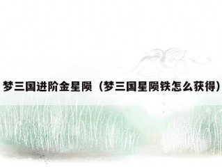 梦三国进阶金星陨（梦三国星陨铁怎么获得）
