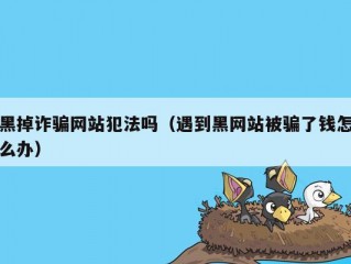 黑掉诈骗网站犯法吗（遇到黑网站被骗了钱怎么办）