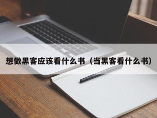 想做黑客应该看什么书（当黑客看什么书）