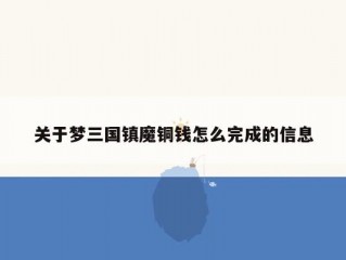 关于梦三国镇魔铜钱怎么完成的信息