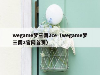 wegame梦三国2ce（wegame梦三国2官网首页）