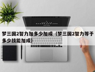 梦三国2智力加多少加成（梦三国2智力等于多少技能加成）
