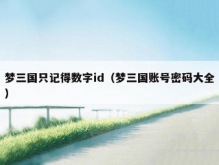 梦三国只记得数字id（梦三国账号密码大全）