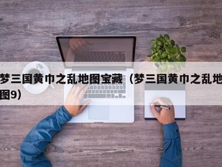 梦三国黄巾之乱地图宝藏（梦三国黄巾之乱地图9）