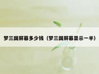 梦三国屏幕多少钱（梦三国屏幕显示一半）