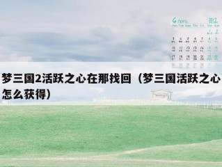 梦三国2活跃之心在那找回（梦三国活跃之心怎么获得）