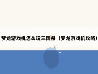 梦龙游戏机怎么玩三国杀（梦龙游戏机攻略）