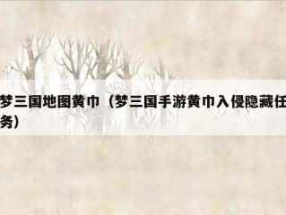 梦三国地图黄巾（梦三国手游黄巾入侵隐藏任务）