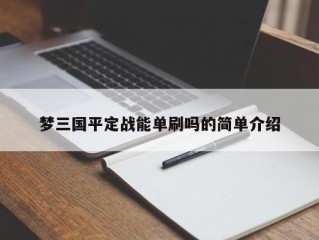 梦三国平定战能单刷吗的简单介绍