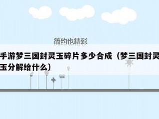 手游梦三国封灵玉碎片多少合成（梦三国封灵玉分解给什么）