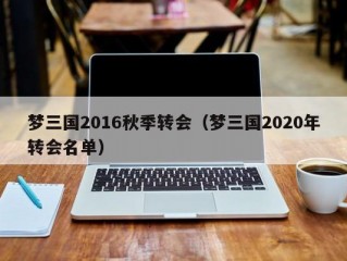 梦三国2016秋季转会（梦三国2020年转会名单）