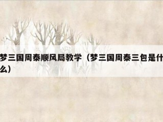 梦三国周泰顺风局教学（梦三国周泰三包是什么）